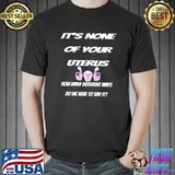 It's none of you uterus how many different ways do we have to say it T-Shirt