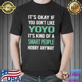 It's okay if you don't like yoyo it's kind of a smart people hobby anyway T-Shirt