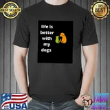 Life i better with my dogs T-Shirt