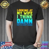 Looking at my wife I think damn she's a lucky women T-Shirt