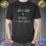 Love Life Be Good To Each Other T-Shirt