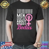 Men Shouldn't Be Making Laws About Women's Bodies Feminist T-Shirt