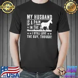 My husband is a pain in the I still love the guy classic shirt