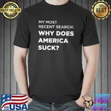 My Most Search Why Does America Suck T-Shirt