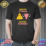 Nacho Uterus Nacho Business Pro Choice T-Shirt