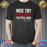 Nice Try Heart I'm Still Here T-Shirt