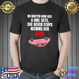 No matter how old a girl gets she never stop's needing her dad car T-Shirt