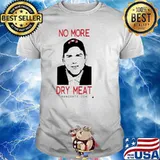 No More Dry Meat shirt