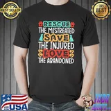 Rescue The Mistreated Save The Injured Love The Abandoned Shirt