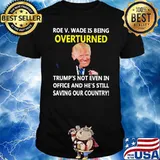 Roe v. Wade IS Being Overturned Trump's Not Even In Office Shirt