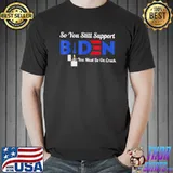 So you still support Biden antI Biden shirt