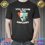 Still playing with airplanes pilot enthusiasts shirt