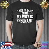 Take it easy on me my wife is pregnant shirt