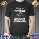 Tarantula always be yourself unless you can be a tarantula shortsleeve shirt
