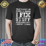 That's What I Do I Fix Stuff And I Know Things T-Shirt