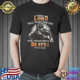 The lord will fight for you you need only to be still shirt