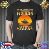 The only thing I love more than fishing is being a papa Shirt