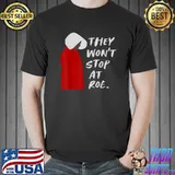 They Won't Stop At Roe T-Shirt