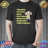 This bitch is tired of pious self-righteous hypocrites denying her right to choose T-Shirt