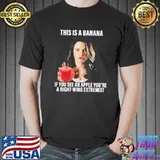 This Is A Banana If You See An Apple You're A Right Wing Extremist Shirt