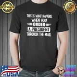 This is happens when you order a president through the mail shirt