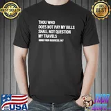 Thou Who Does Not Pay My Bills Shall Not Question My Travels Shirt