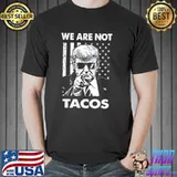 Trump we are not tacos American flag not your breakfast taco shirt