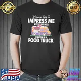 Trying impress me with your car it better be a food truck shortsleeve shirt