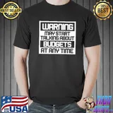 Warning may start talking about budgets shirt