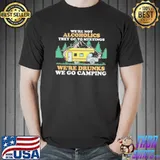 Were not alcoholics they go to meetings funny camping shirt
