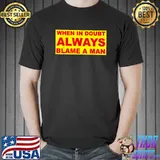 When in doubt always blame a man T-Shirt
