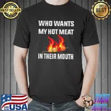 Who wants my hot meat in their mouth grilling BBQ T-Shirt