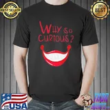 Why so curious shirt