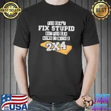 You can't fix stupid but you can numb it with a 2×4 funny shortsleeve shirt