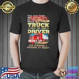 You can't take truck of the driver retired trucker at heart shirt