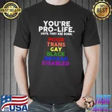 You're prolife until they are born poor trans gay black mexican disabled lgbt T-Shirt