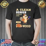 A clean beaver always gets more wood shirt