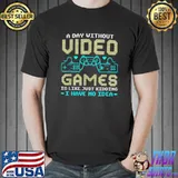 A Day Without Video Games Is Like Just Kidding Gaming Accessories Gamer T-Shirt