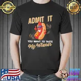 Admit It You Want To Taste My Wiener Shirt