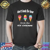 Don't look for love look for ice cream classic shirt