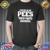 Everyone my age pees their pants it's the coolest classic shirt
