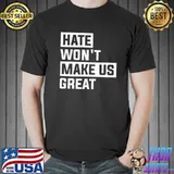 Hate Won't Make Us Great Shirt