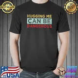 Hugging Me Can Be Dangerous Not A Hugger T-Shirt