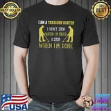 I am a treasure hunter i don't stop when i'm tired i stop when done T-Shirt