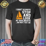 I Don't Always Stop And Look At Sailboat Sailing Skipper T-Shirt