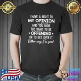 I Have A Right To My Opinion Either Way I'm Good Shirt