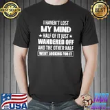 I Haven't Lost My Mind Half Of It Just Wandered Off Shirt