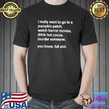 I Really Want To Go To A Pumpkin Patch Watch Horror Movies Halloween T-Shirt