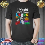 I Would Walk On Legos For You T-Shirt