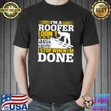 I'm A Roofer I Don't I Stop When Im Tired Stop When Im Done Roofer Roofing Job T-Shirt